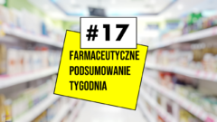 #17 Farmaceutyczne Podsumowanie Tygodnia