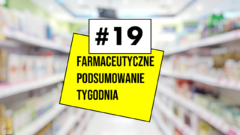 #19 Farmaceutyczne Podsumowanie Tygodnia