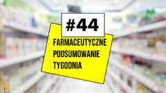 #44 Farmaceutyczne Podsumowanie Tygodnia