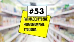 #53 Farmaceutyczne Podsumowanie Tygodnia
