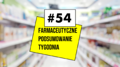 #54 Farmaceutyczne Podsumowanie Tygodnia