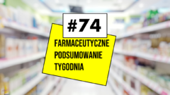#74 Farmaceutyczne Podsumowanie Tygodnia