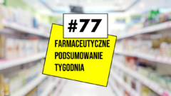 #77 Farmaceutyczne Podsumowanie Tygodnia
