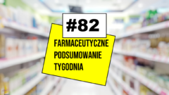 #82 Farmaceutyczne Podsumowanie Tygodnia
